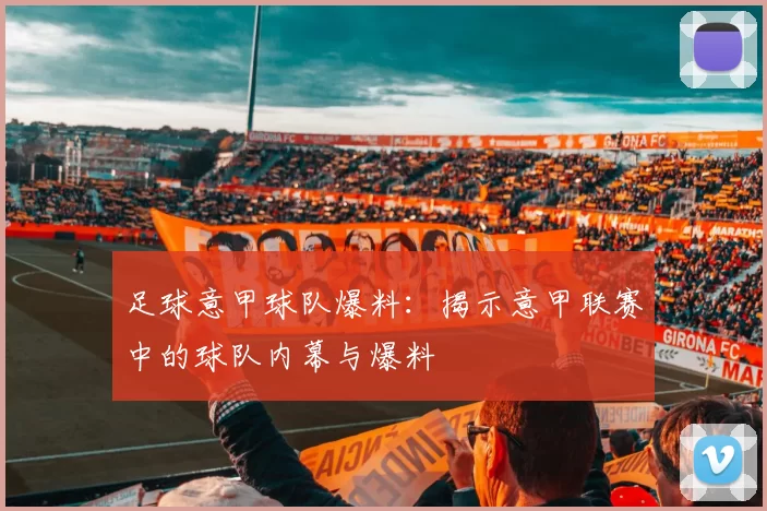 足球意甲球队爆料：揭示意甲联赛中的球队内幕与爆料