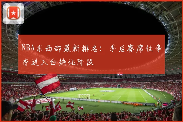 NBA东西部最新排名：季后赛席位争夺进入白热化阶段