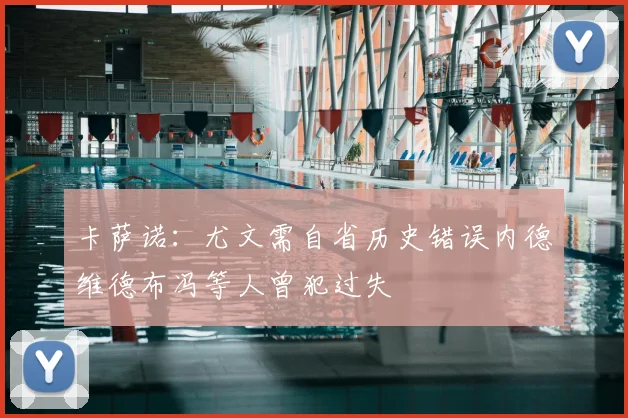 卡萨诺：尤文需自省历史错误内德维德布冯等人曾犯过失